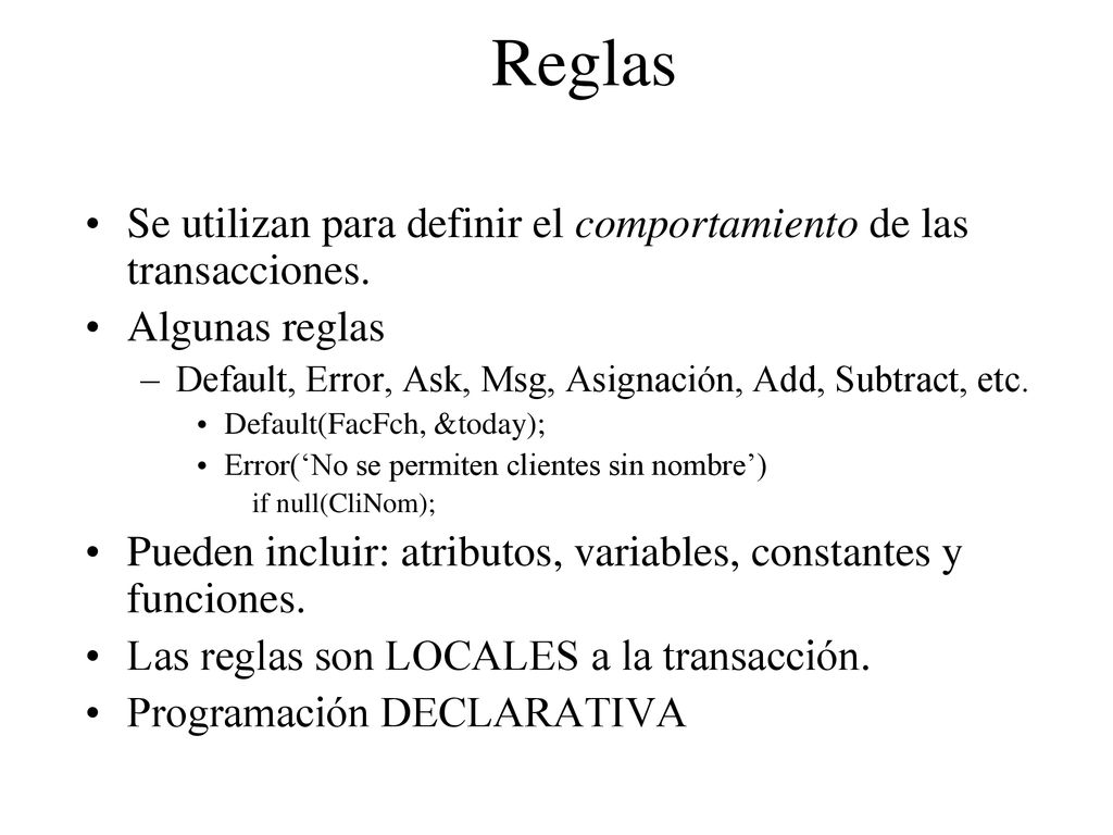 Reglas Se utilizan para definir el comportamiento de las transacciones. Algunas reglas. Default, Error, Ask, Msg, Asignación, Add, Subtract, etc.
