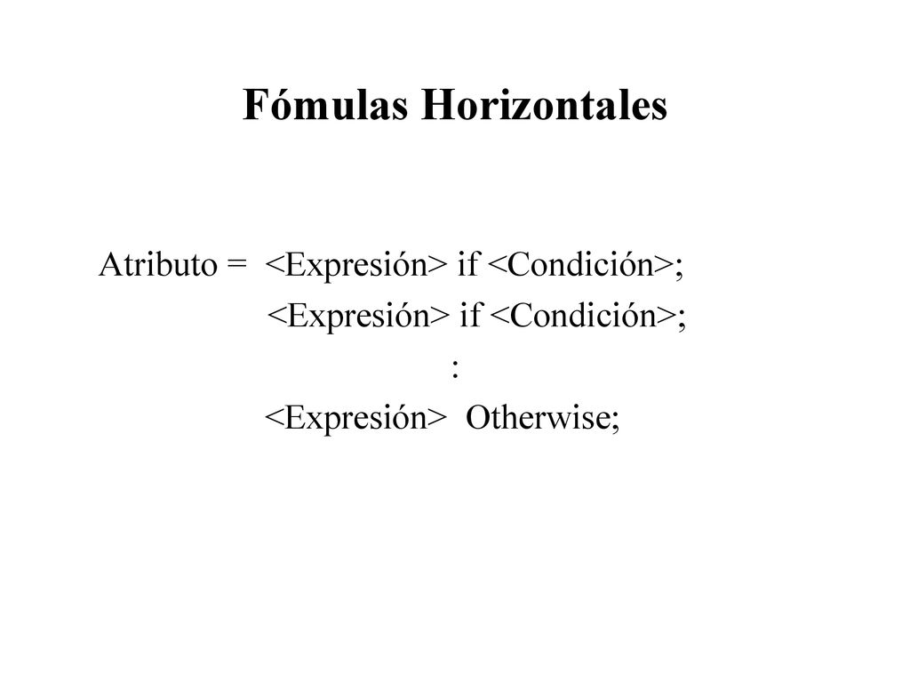 Fómulas Horizontales Atributo = <Expresión> if <Condición>; <Expresión> if <Condición>; : <Expresión> Otherwise;