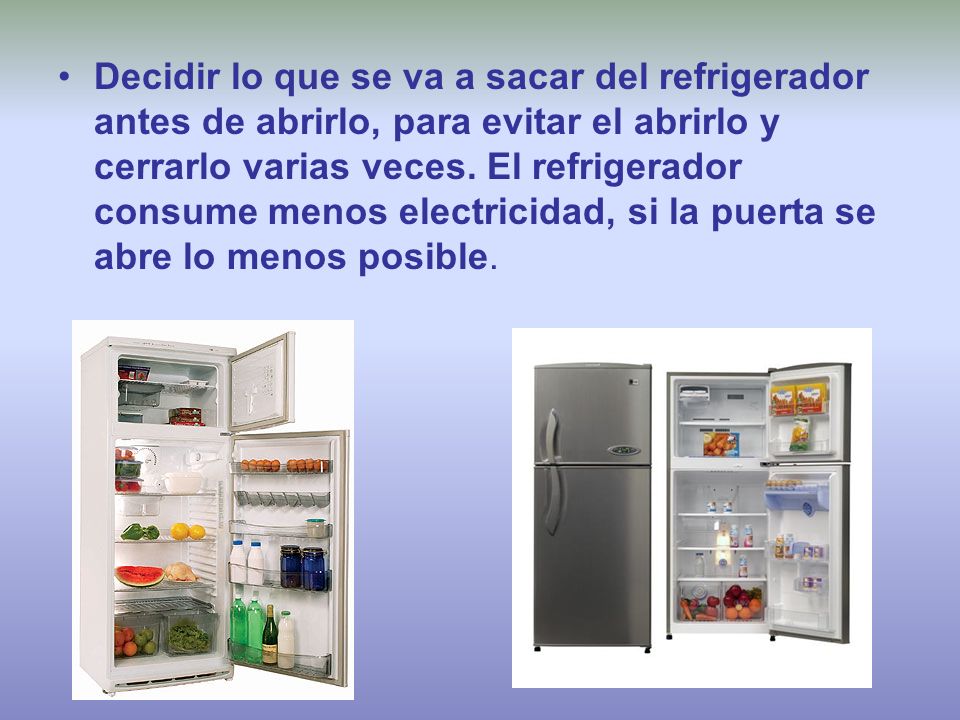 Decidir lo que se va a sacar del refrigerador antes de abrirlo, para evitar el abrirlo y cerrarlo varias veces.