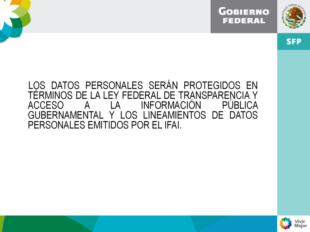 LOS DATOS PERSONALES SERÁN PROTEGIDOS EN TÉRMINOS DE LA LEY FEDERAL DE TRANSPARENCIA Y ACCESO A LA INFORMACIÓN PÚBLICA GUBERNAMENTAL Y LOS LINEAMIENTOS DE DATOS PERSONALES EMITIDOS POR EL IFAI.