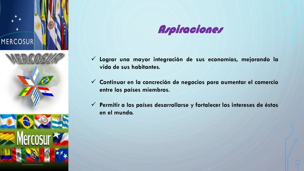 Aspiraciones Lograr una mayor integración de sus economías, mejorando la vida de sus habitantes.
