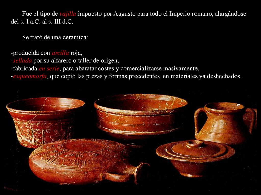 Fue el tipo de vajilla impuesto por Augusto para todo el Imperio romano, alargándose del s. I a.C. al s. III d.C.