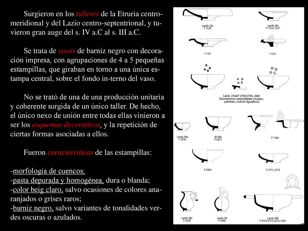 Surgieron en los talleres de la Etruria centro-meridional y del Lazio centro-septentrional, y tu-vieron gran auge del s. IV a.C al s. III a.C.