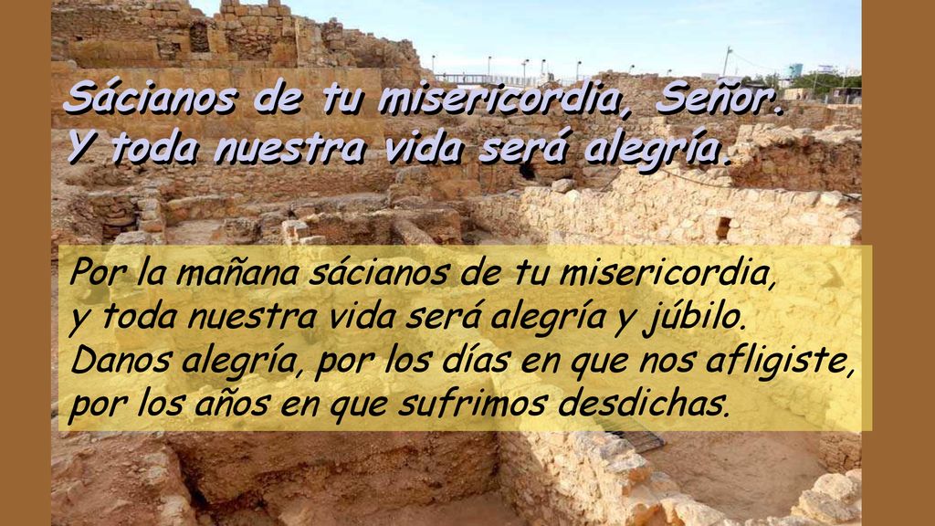 Sácianos de tu misericordia, Señor. Y toda nuestra vida será alegría.