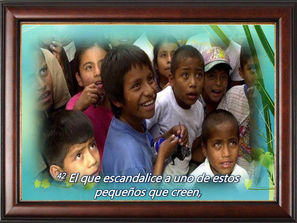 42 El que escandalice a uno de estos pequeños que creen,
