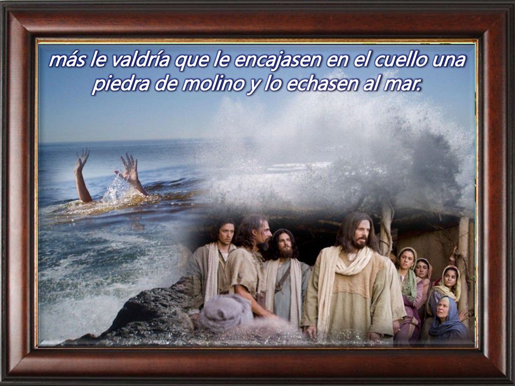 más le valdría que le encajasen en el cuello una piedra de molino y lo echasen al mar.