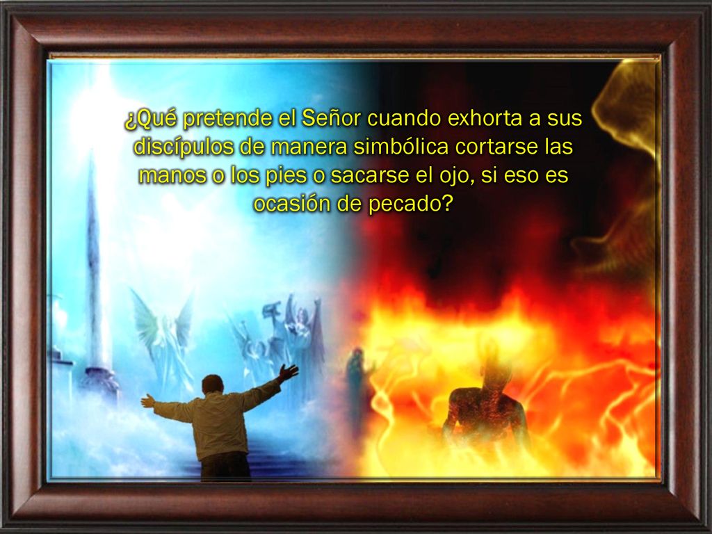 ¿Qué pretende el Señor cuando exhorta a sus discípulos de manera simbólica cortarse las manos o los pies o sacarse el ojo, si eso es ocasión de pecado