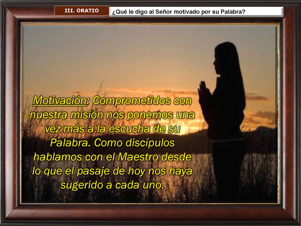 III. ORATIO ¿Qué le digo al Señor motivado por su Palabra