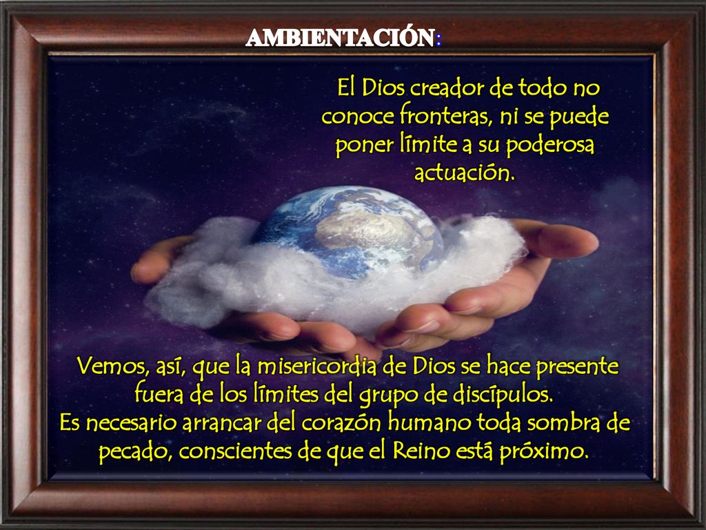 AMBIENTACIÓN: El Dios creador de todo no conoce fronteras, ni se puede poner límite a su poderosa actuación.