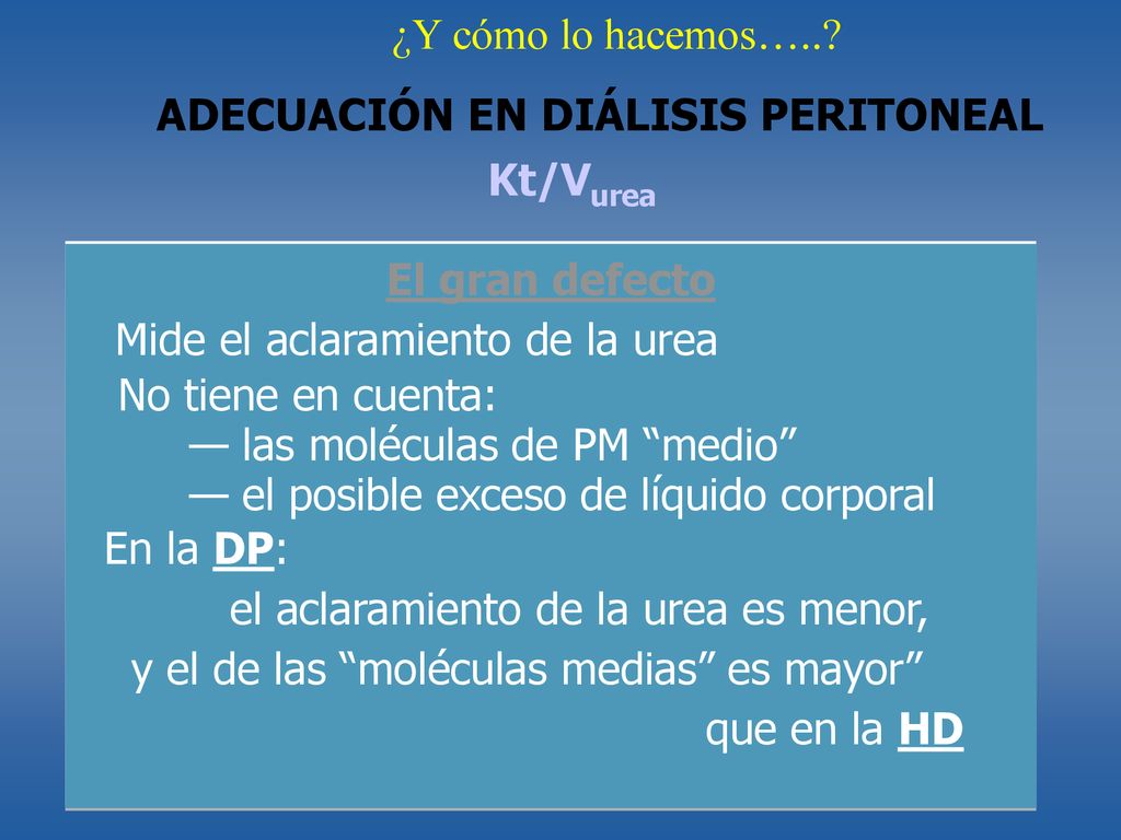 ¿Y cómo lo hacemos….. ADECUACIÓN EN DIÁLISIS PERITONEAL. Kt/Vurea. El gran defecto. Mide el aclaramiento de la urea.