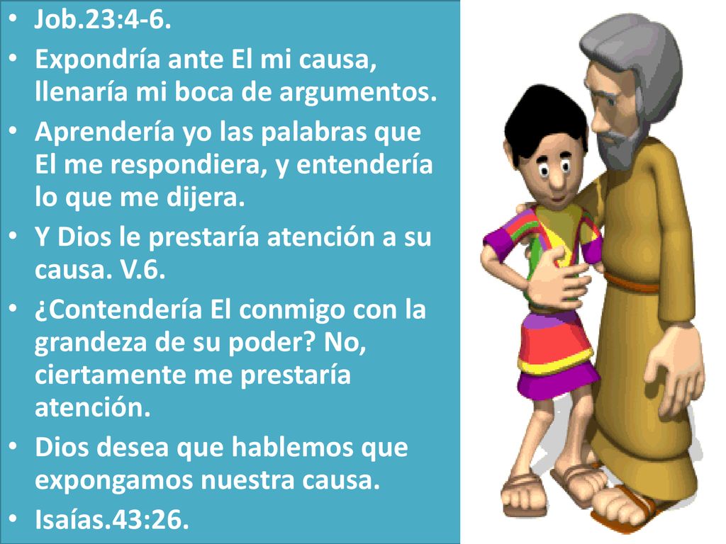 Job.23:4-6. Expondría ante El mi causa, llenaría mi boca de argumentos.