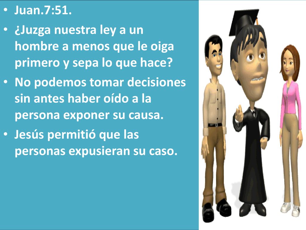 Juan.7:51. ¿Juzga nuestra ley a un hombre a menos que le oiga primero y sepa lo que hace