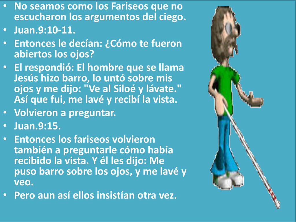 No seamos como los Fariseos que no escucharon los argumentos del ciego.