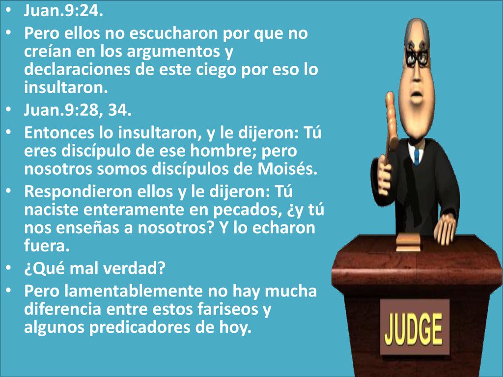 Juan.9:24. Pero ellos no escucharon por que no creían en los argumentos y declaraciones de este ciego por eso lo insultaron.