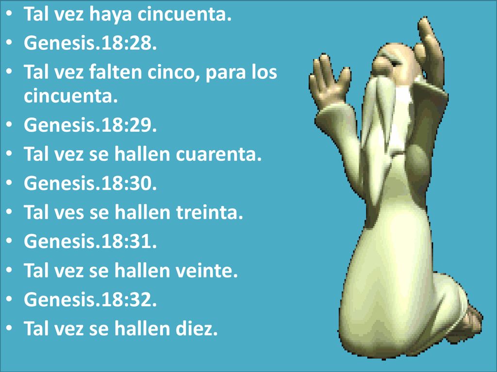Tal vez haya cincuenta. Genesis.18:28. Tal vez falten cinco, para los cincuenta. Genesis.18:29. Tal vez se hallen cuarenta.