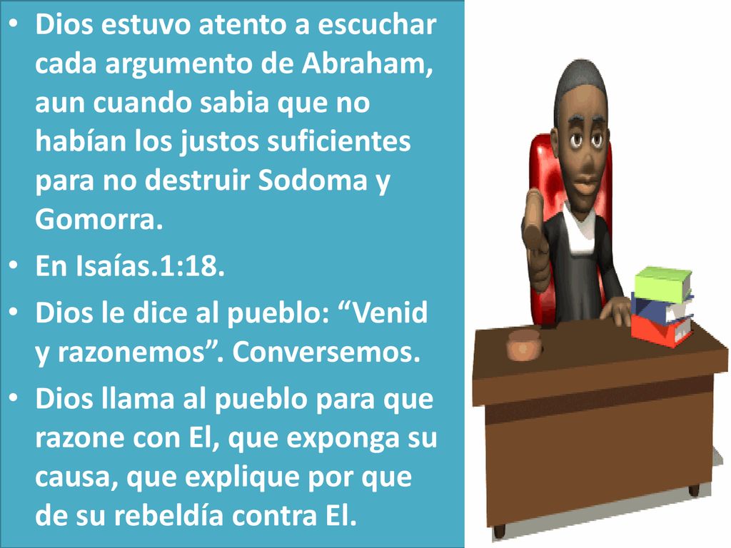 Dios estuvo atento a escuchar cada argumento de Abraham, aun cuando sabia que no habían los justos suficientes para no destruir Sodoma y Gomorra.