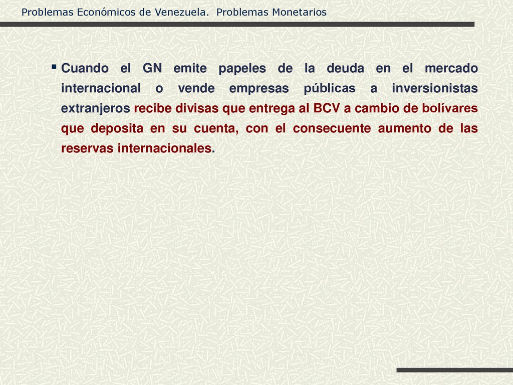 Cuando el GN emite papeles de la deuda en el mercado internacional o vende empresas públicas a inversionistas extranjeros recibe divisas que entrega al BCV a cambio de bolívares que deposita en su cuenta, con el consecuente aumento de las reservas internacionales.