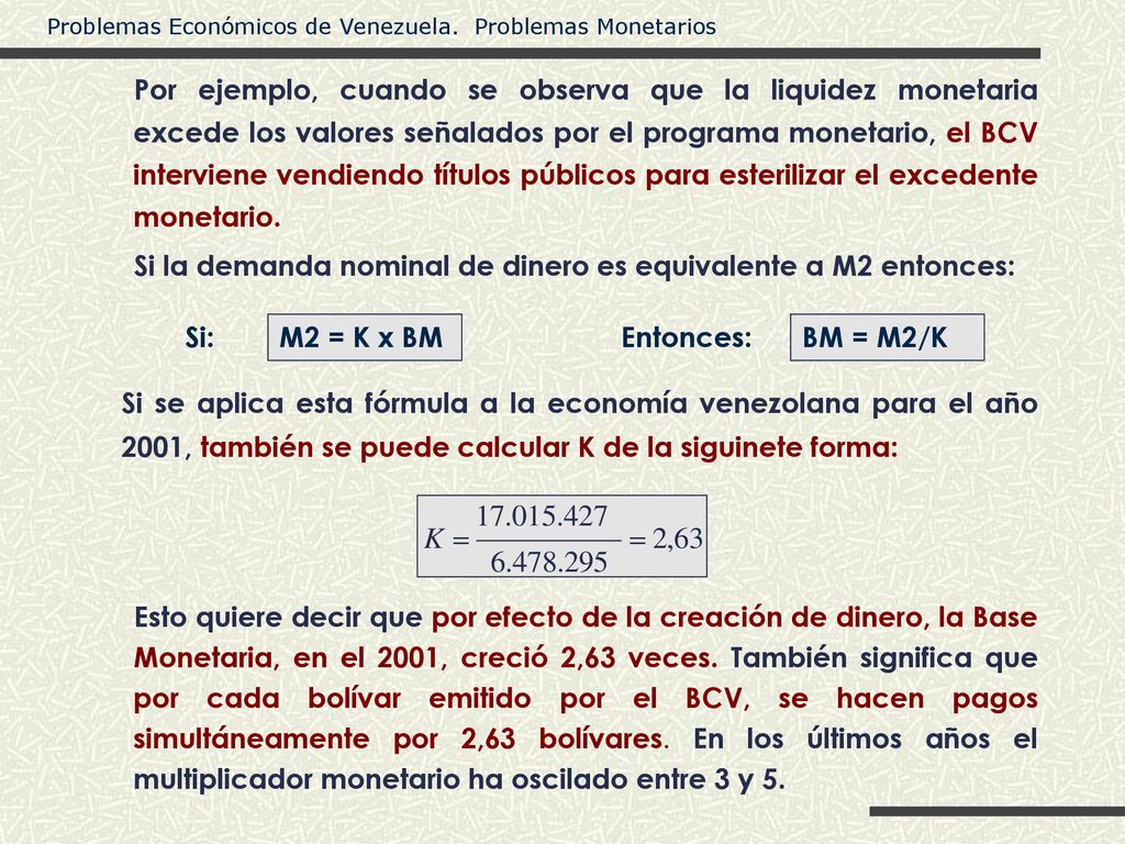 Por ejemplo, cuando se observa que la liquidez monetaria excede los valores señalados por el programa monetario, el BCV interviene vendiendo títulos públicos para esterilizar el excedente monetario.
