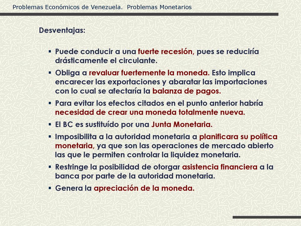 Desventajas: Puede conducir a una fuerte recesión, pues se reduciría drásticamente el circulante.