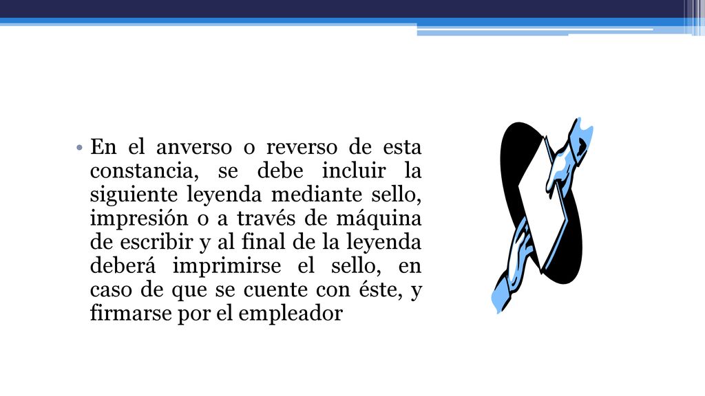 En el anverso o reverso de esta constancia, se debe incluir la siguiente leyenda mediante sello, impresión o a través de máquina de escribir y al final de la leyenda deberá imprimirse el sello, en caso de que se cuente con éste, y firmarse por el empleador