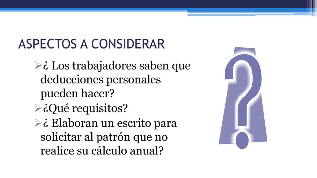 ASPECTOS A CONSIDERAR ¿ Los trabajadores saben que deducciones personales pueden hacer ¿Qué requisitos