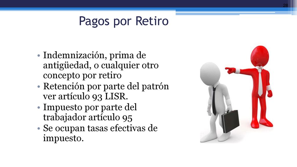 Pagos por Retiro Indemnización, prima de antigüedad, o cualquier otro concepto por retiro. Retención por parte del patrón ver artículo 93 LISR.