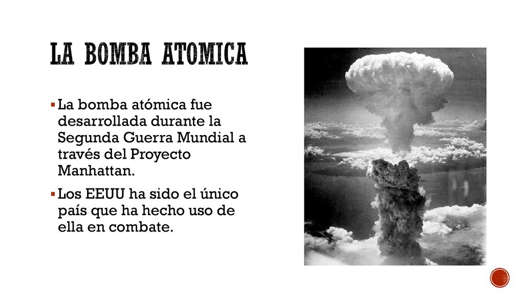 La Bomba Atomica La bomba atómica fue desarrollada durante la Segunda Guerra Mundial a través del Proyecto Manhattan.