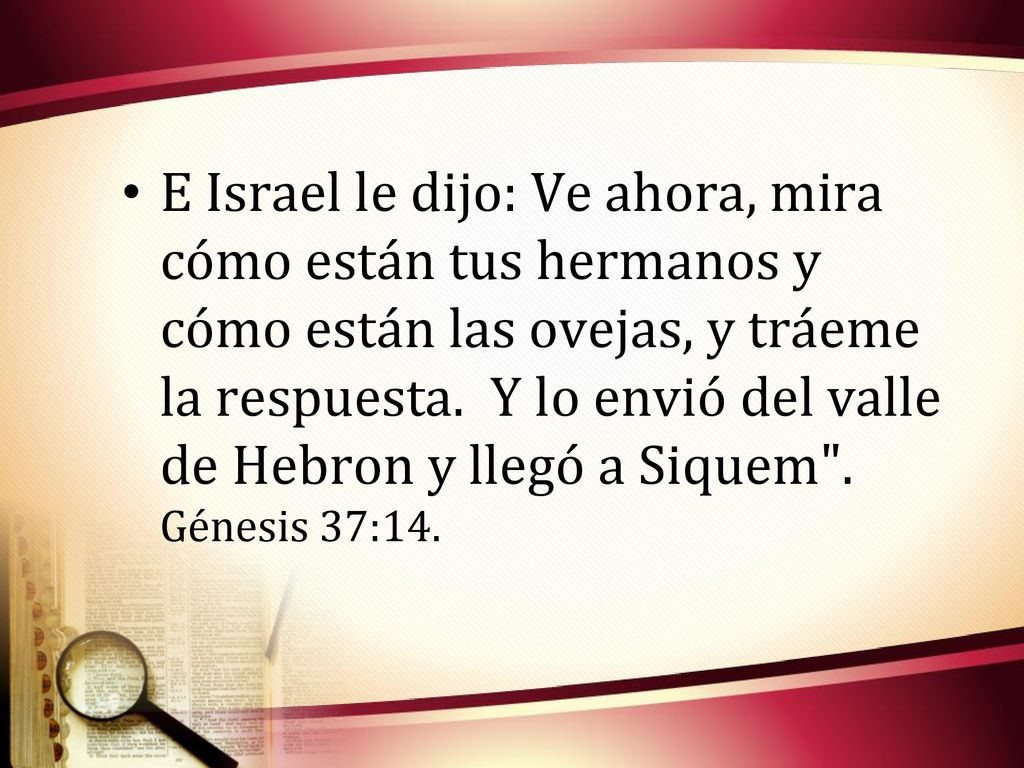 E Israel le dijo: Ve ahora, mira cómo están tus hermanos y cómo están las ovejas, y tráeme la respuesta.
