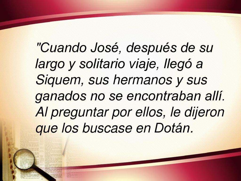 Cuando José, después de su largo y solitario viaje, llegó a Siquem, sus hermanos y sus ganados no se encontraban allí.