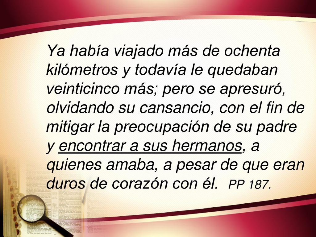 Ya había viajado más de ochenta kilómetros y todavía le quedaban veinticinco más; pero se apresuró, olvidando su cansancio, con el fin de mitigar la preocupación de su padre y encontrar a sus hermanos, a quienes amaba, a pesar de que eran duros de corazón con él.
