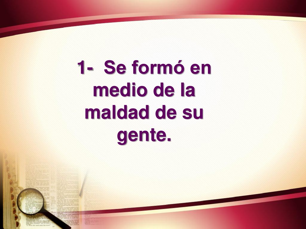 1- Se formó en medio de la maldad de su gente.