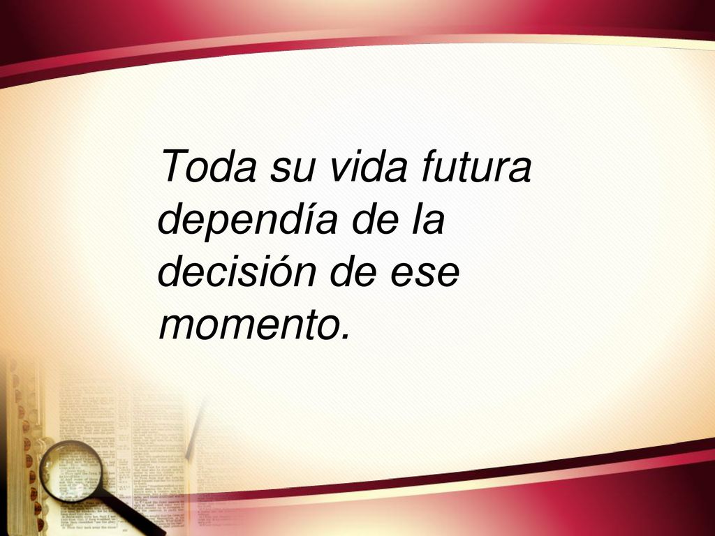 Toda su vida futura dependía de la decisión de ese momento.