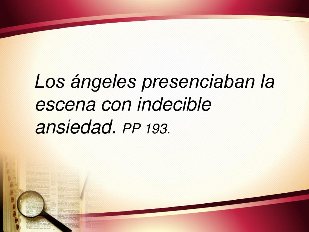 Los ángeles presenciaban la escena con indecible ansiedad. PP 193.