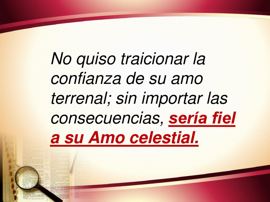 No quiso traicionar la confianza de su amo terrenal; sin importar las consecuencias, sería fiel a su Amo celestial.