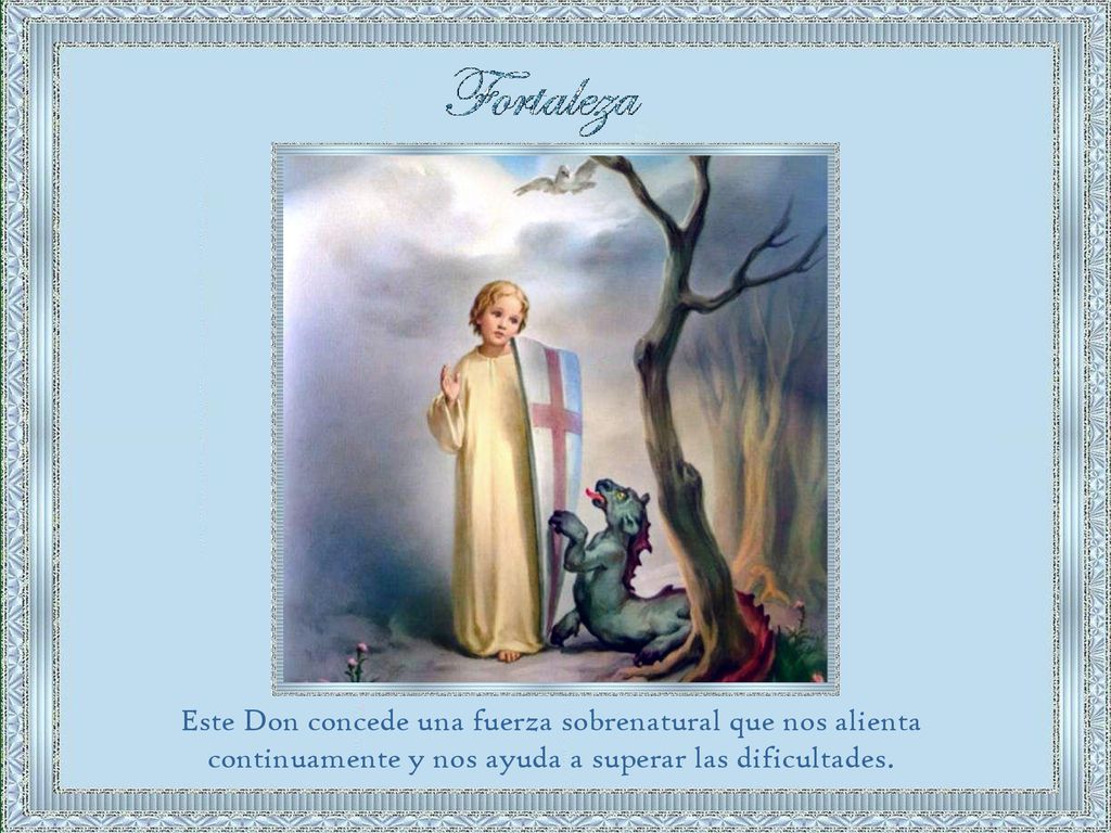 Este Don concede una fuerza sobrenatural que nos alienta continuamente y nos ayuda a superar las dificultades.