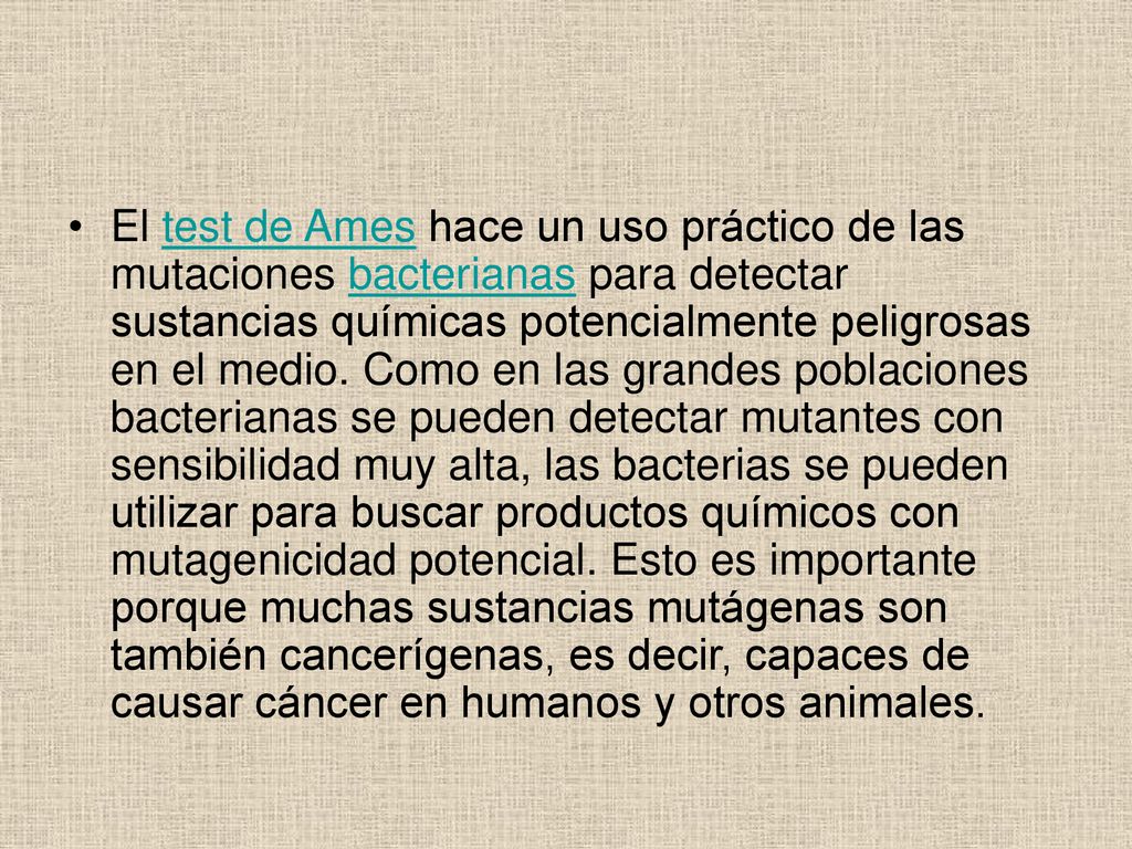 El test de Ames hace un uso práctico de las mutaciones bacterianas para detectar sustancias químicas potencialmente peligrosas en el medio.