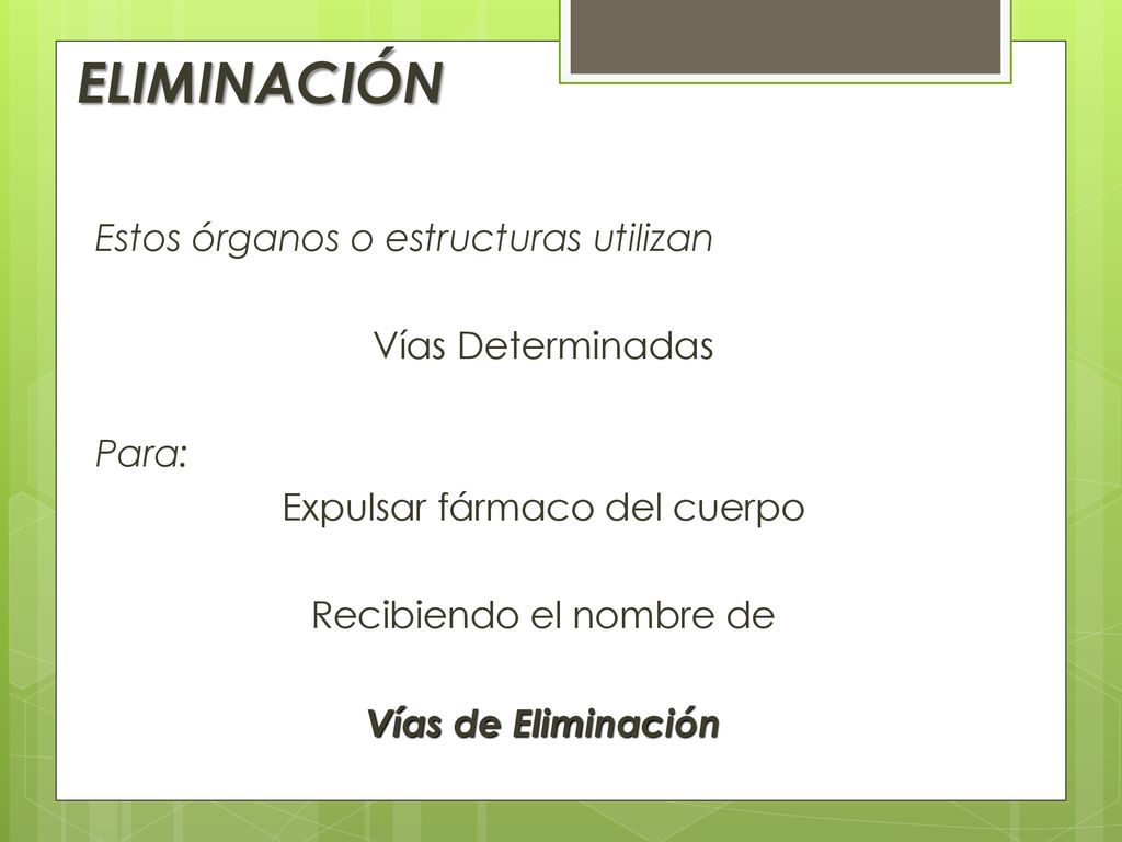 ELIMINACIÓN Estos órganos o estructuras utilizan Vías Determinadas Para: Expulsar fármaco del cuerpo Recibiendo el nombre de Vías de Eliminación