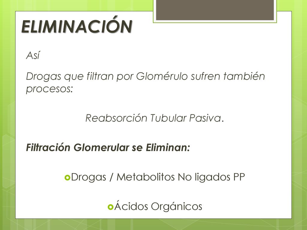ELIMINACIÓN Así. Drogas que filtran por Glomérulo sufren también procesos: Reabsorción Tubular Pasiva.