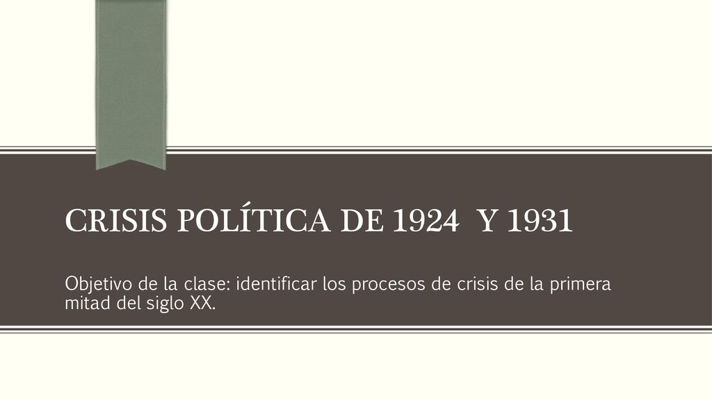 Crisis política de 1924 y 1931 Objetivo de la clase: identificar los procesos de crisis de la primera mitad del siglo XX.