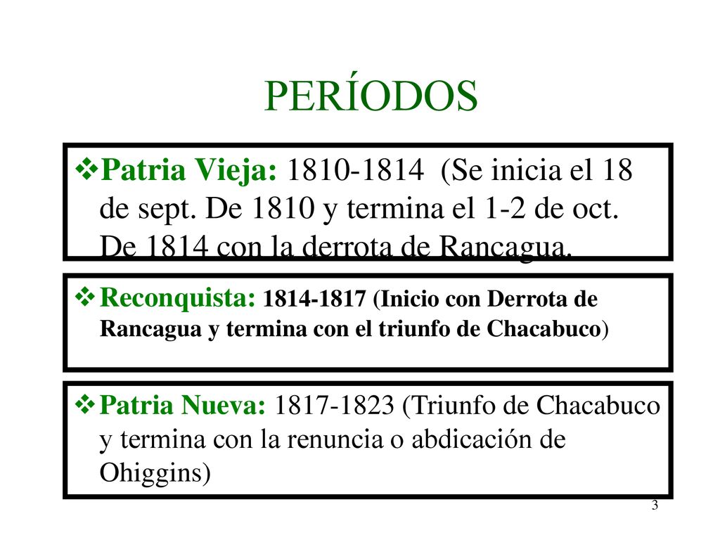 PERÍODOS Patria Vieja: (Se inicia el 18 de sept. De 1810 y termina el 1-2 de oct. De 1814 con la derrota de Rancagua.