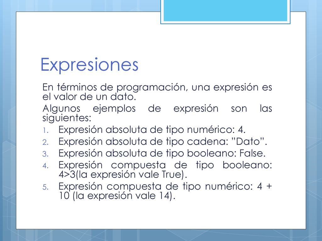 Expresiones En términos de programación, una expresión es el valor de un dato. Algunos ejemplos de expresión son las siguientes: