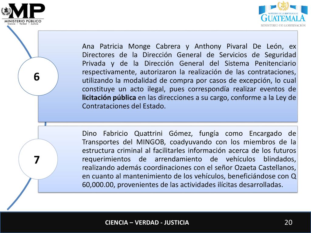 Ana Patricia Monge Cabrera y Anthony Pivaral De León, ex Directores de la Dirección General de Servicios de Seguridad Privada y de la Dirección General del Sistema Penitenciario respectivamente, autorizaron la realización de las contrataciones, utilizando la modalidad de compra por casos de excepción, lo cual constituye un acto ilegal, pues correspondía realizar eventos de licitación pública en las direcciones a su cargo, conforme a la Ley de Contrataciones del Estado.