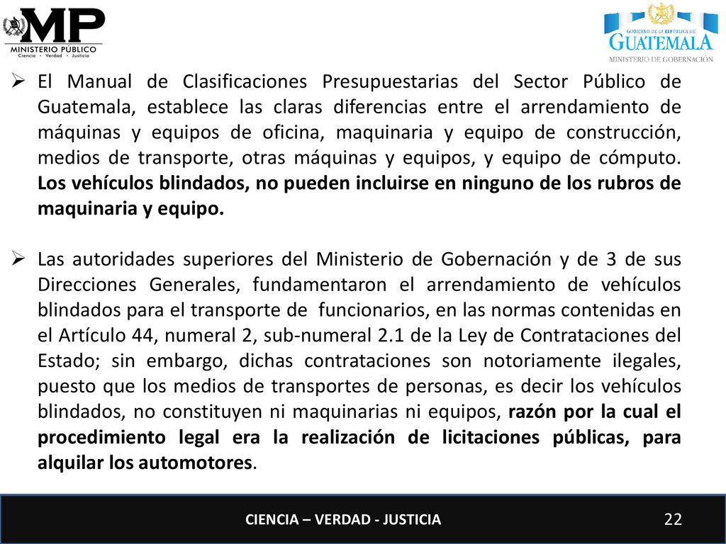 El Manual de Clasificaciones Presupuestarias del Sector Público de Guatemala, establece las claras diferencias entre el arrendamiento de máquinas y equipos de oficina, maquinaria y equipo de construcción, medios de transporte, otras máquinas y equipos, y equipo de cómputo. Los vehículos blindados, no pueden incluirse en ninguno de los rubros de maquinaria y equipo.