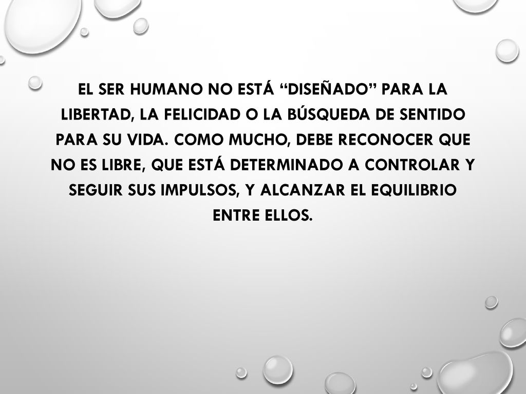EL SER HUMANO NO ESTÁ DISEÑADO PARA LA LIBERTAD, LA FELICIDAD O LA BÚSQUEDA DE SENTIDO PARA SU VIDA.