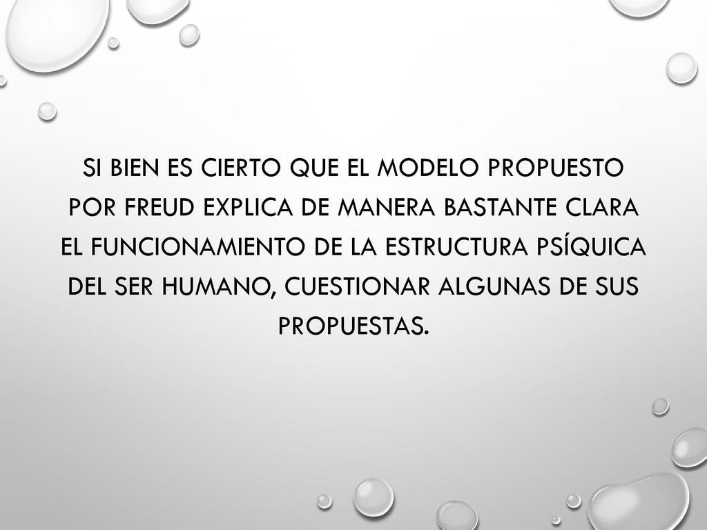 Si bien es cierto que el modelo propuesto por Freud explica de manera bastante clara el funcionamiento de la estructura psíquica del ser humano, cuestionar algunas de sus propuestas.