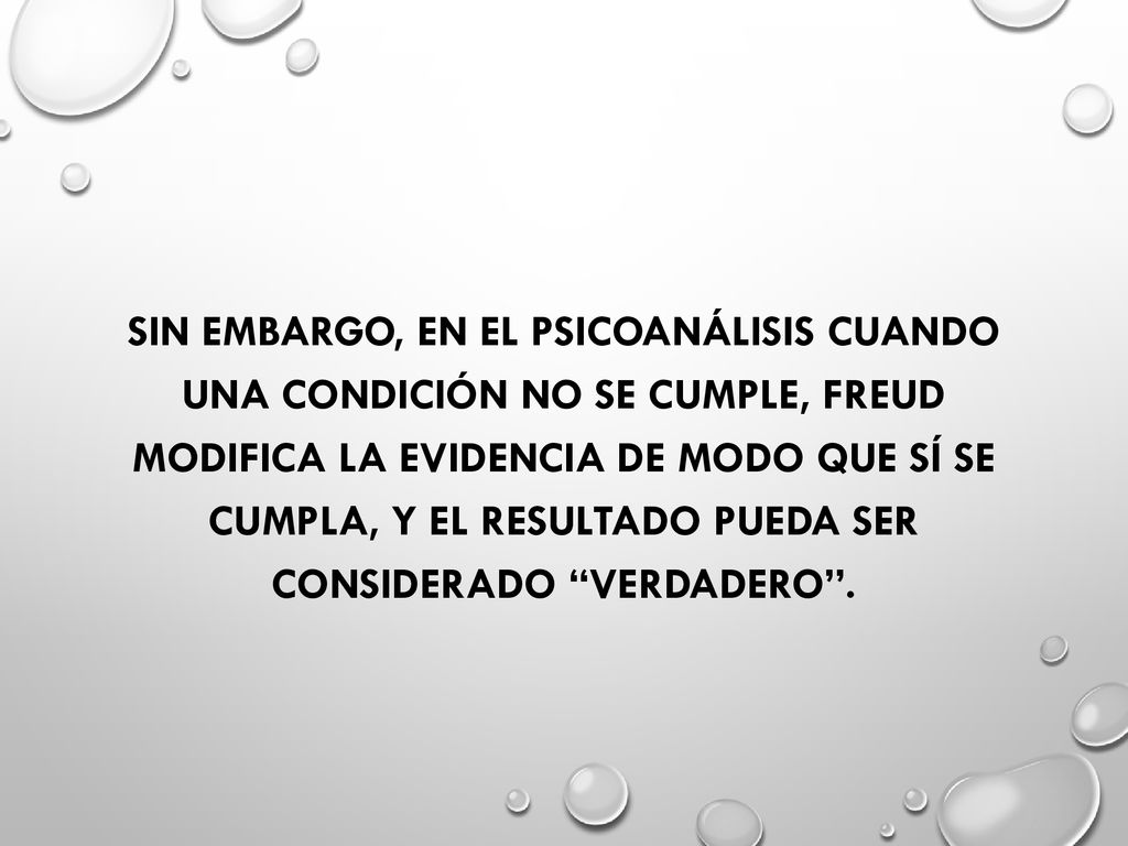 Sin embargo, en el psicoanálisis cuando una condición no se cumple, Freud modifica la evidencia de modo que SÍ SE CUMPLA, y el resultado pueda ser considerado verdadero .