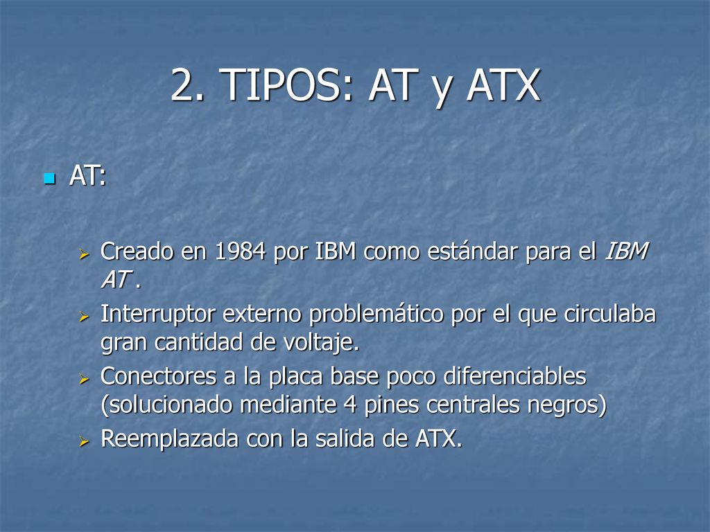 2. TIPOS: AT y ATX AT: Creado en 1984 por IBM como estándar para el IBM AT .