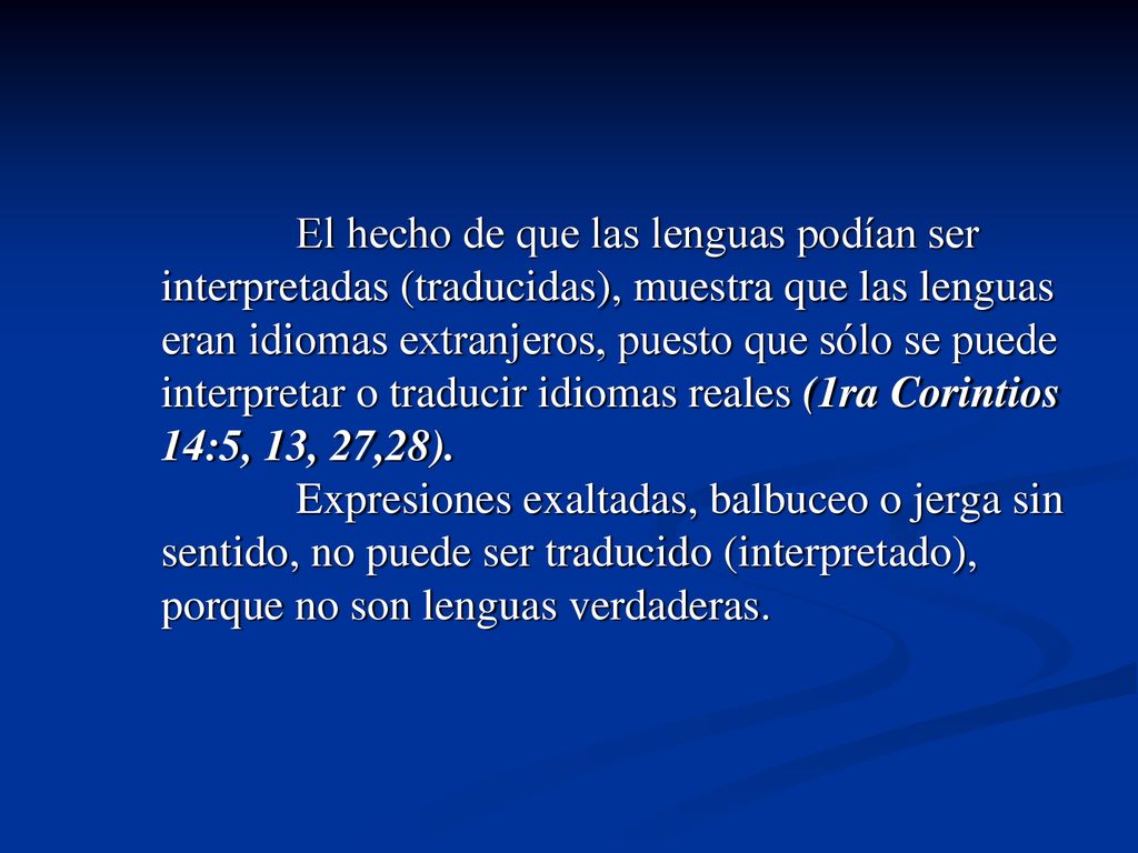 El hecho de que las lenguas podían ser interpretadas (traducidas), muestra que las lenguas eran idiomas extranjeros, puesto que sólo se puede interpretar o traducir idiomas reales (1ra Corintios 14:5, 13, 27,28).
