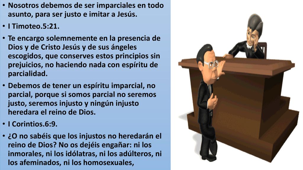 Nosotros debemos de ser imparciales en todo asunto, para ser justo e imitar a Jesús.