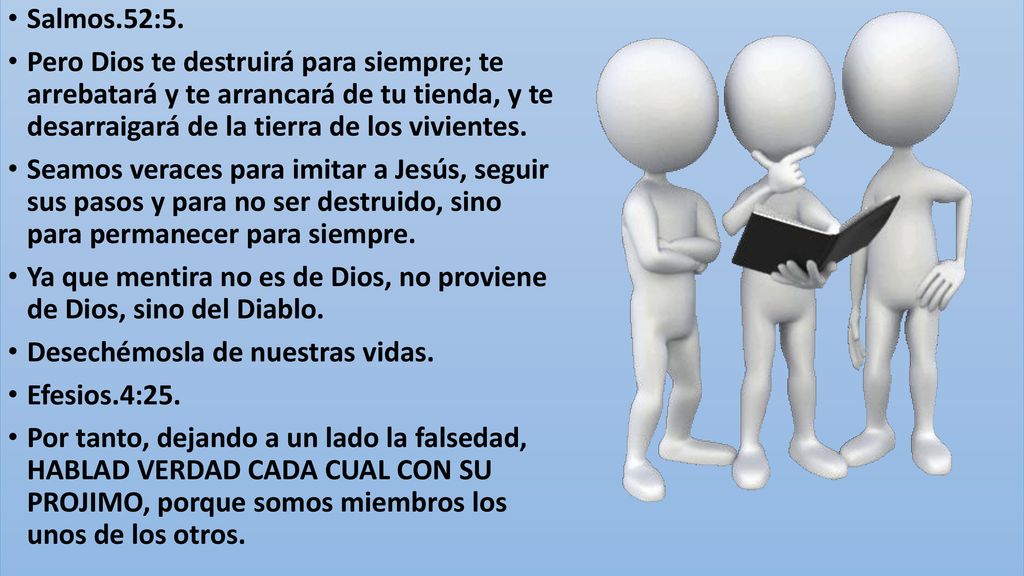 Salmos.52:5. Pero Dios te destruirá para siempre; te arrebatará y te arrancará de tu tienda, y te desarraigará de la tierra de los vivientes.
